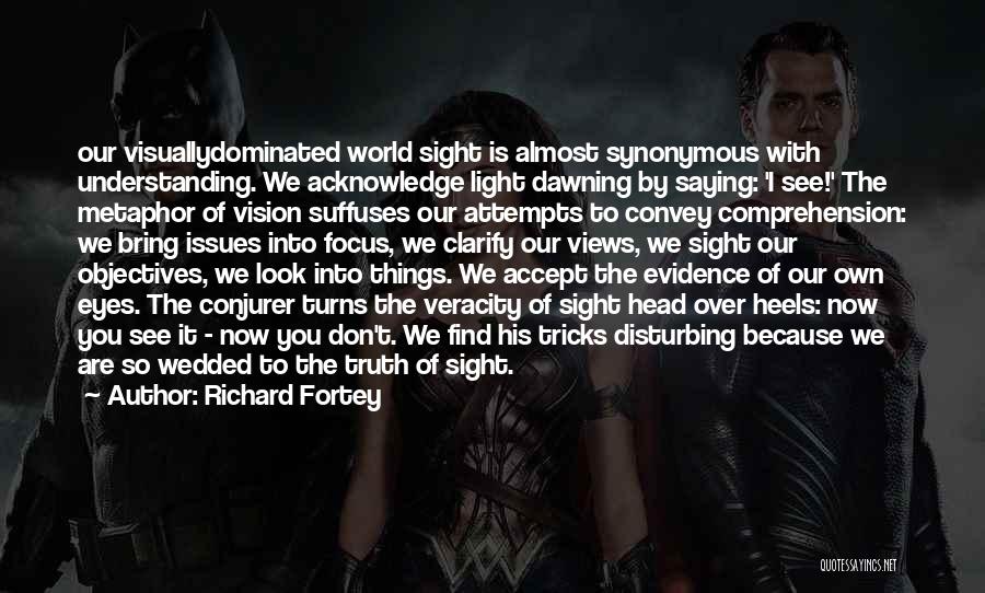 Richard Fortey Quotes: Our Visuallydominated World Sight Is Almost Synonymous With Understanding. We Acknowledge Light Dawning By Saying: 'i See!' The Metaphor Of