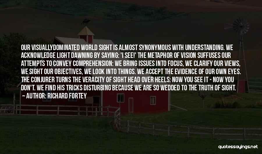 Richard Fortey Quotes: Our Visuallydominated World Sight Is Almost Synonymous With Understanding. We Acknowledge Light Dawning By Saying: 'i See!' The Metaphor Of