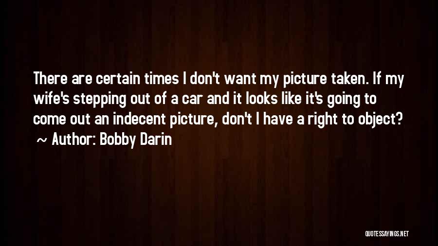 Bobby Darin Quotes: There Are Certain Times I Don't Want My Picture Taken. If My Wife's Stepping Out Of A Car And It