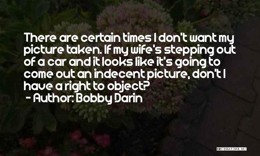 Bobby Darin Quotes: There Are Certain Times I Don't Want My Picture Taken. If My Wife's Stepping Out Of A Car And It