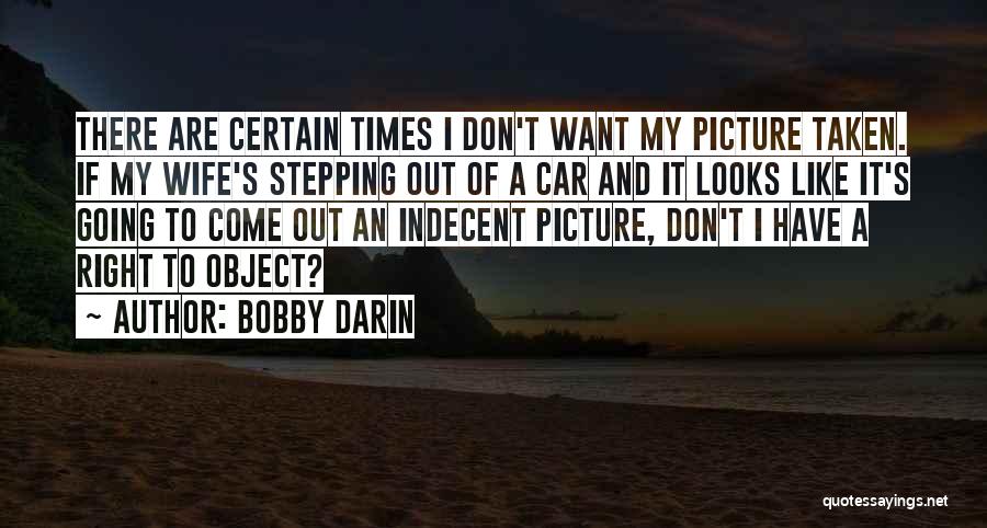 Bobby Darin Quotes: There Are Certain Times I Don't Want My Picture Taken. If My Wife's Stepping Out Of A Car And It