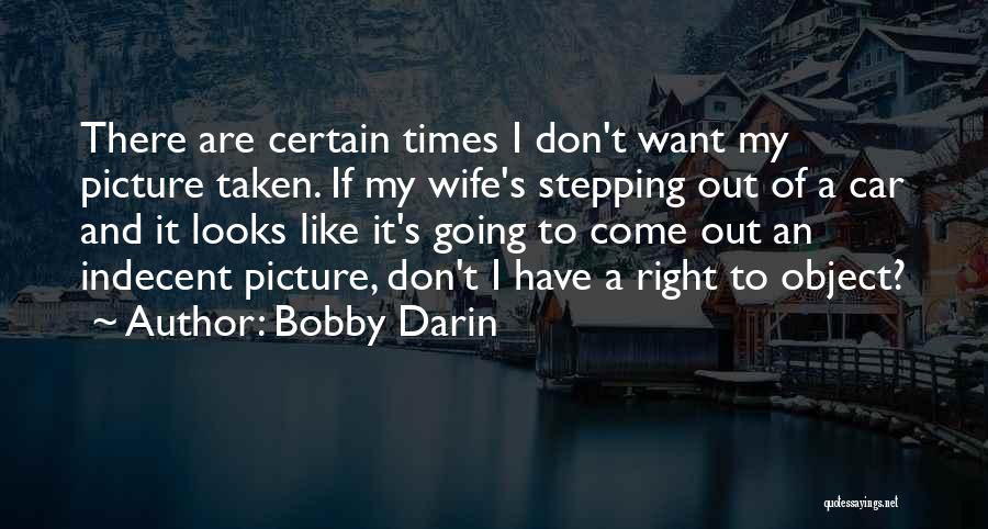 Bobby Darin Quotes: There Are Certain Times I Don't Want My Picture Taken. If My Wife's Stepping Out Of A Car And It