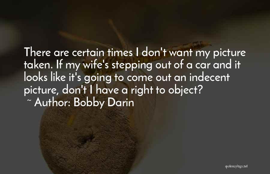 Bobby Darin Quotes: There Are Certain Times I Don't Want My Picture Taken. If My Wife's Stepping Out Of A Car And It
