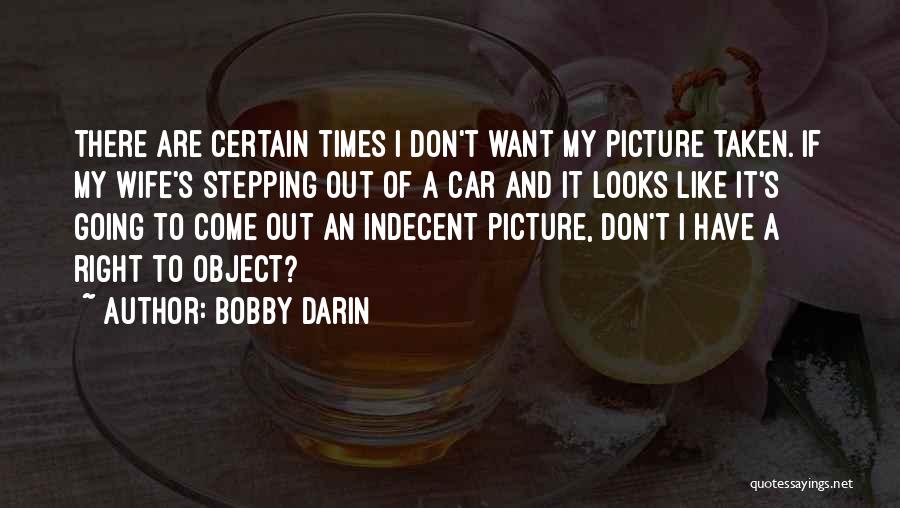 Bobby Darin Quotes: There Are Certain Times I Don't Want My Picture Taken. If My Wife's Stepping Out Of A Car And It