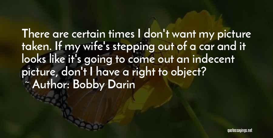 Bobby Darin Quotes: There Are Certain Times I Don't Want My Picture Taken. If My Wife's Stepping Out Of A Car And It