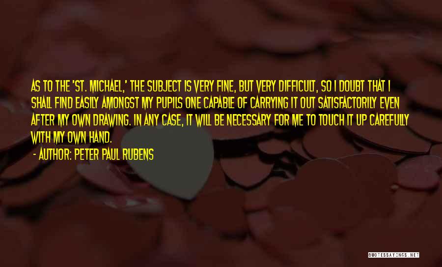 Peter Paul Rubens Quotes: As To The 'st. Michael,' The Subject Is Very Fine, But Very Difficult, So I Doubt That I Shall Find