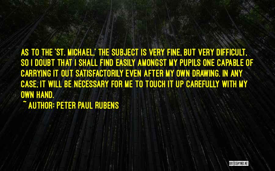 Peter Paul Rubens Quotes: As To The 'st. Michael,' The Subject Is Very Fine, But Very Difficult, So I Doubt That I Shall Find