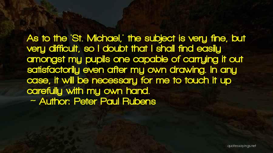 Peter Paul Rubens Quotes: As To The 'st. Michael,' The Subject Is Very Fine, But Very Difficult, So I Doubt That I Shall Find