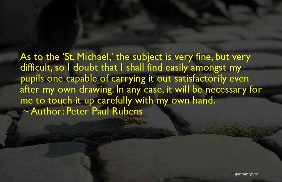 Peter Paul Rubens Quotes: As To The 'st. Michael,' The Subject Is Very Fine, But Very Difficult, So I Doubt That I Shall Find