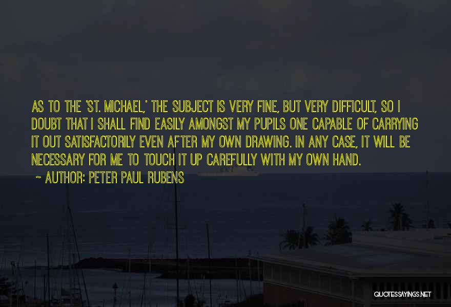 Peter Paul Rubens Quotes: As To The 'st. Michael,' The Subject Is Very Fine, But Very Difficult, So I Doubt That I Shall Find