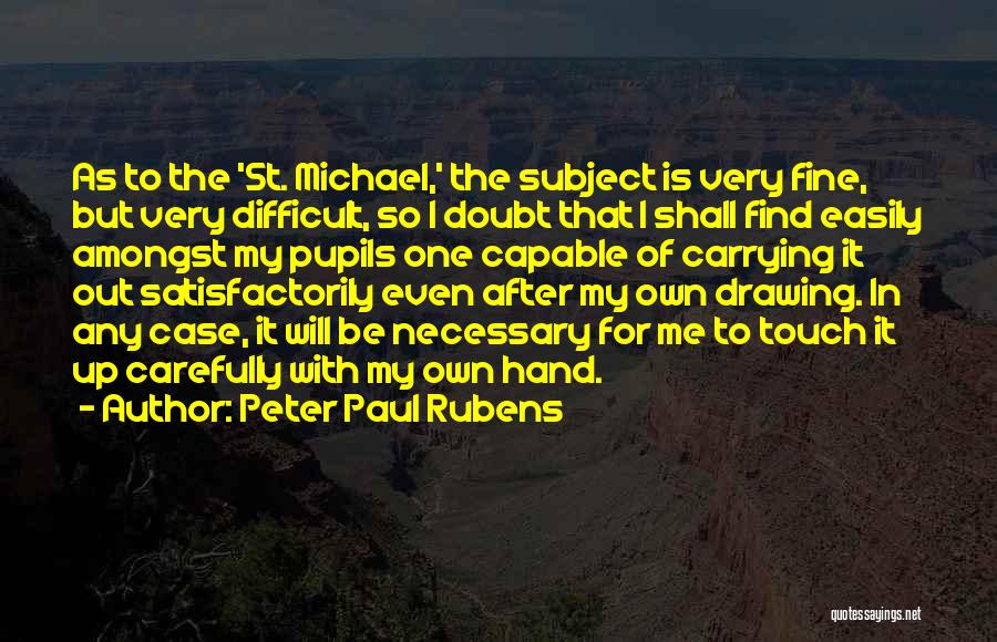Peter Paul Rubens Quotes: As To The 'st. Michael,' The Subject Is Very Fine, But Very Difficult, So I Doubt That I Shall Find