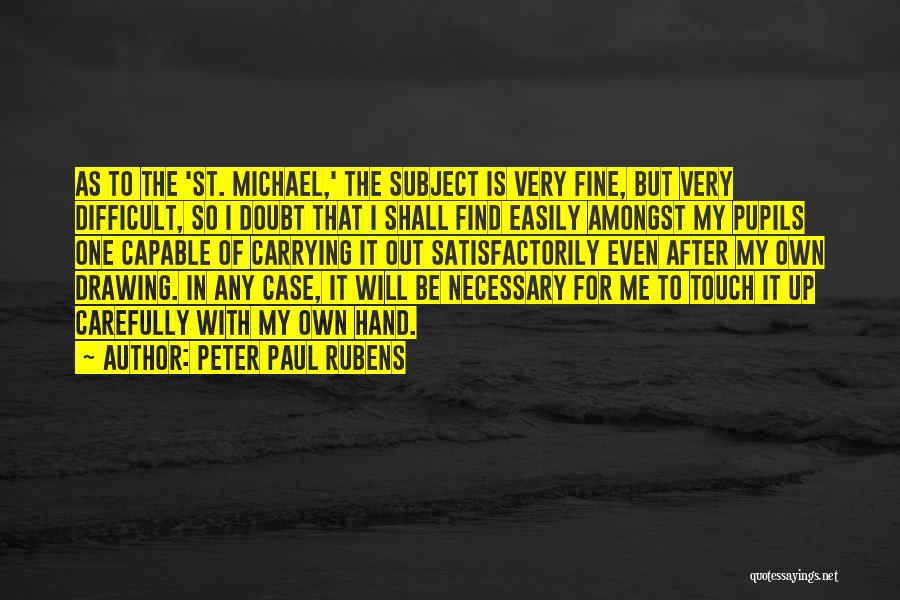 Peter Paul Rubens Quotes: As To The 'st. Michael,' The Subject Is Very Fine, But Very Difficult, So I Doubt That I Shall Find