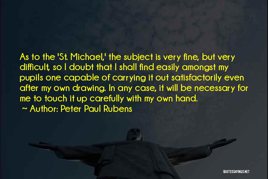 Peter Paul Rubens Quotes: As To The 'st. Michael,' The Subject Is Very Fine, But Very Difficult, So I Doubt That I Shall Find