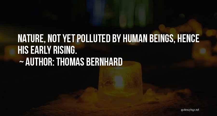 Thomas Bernhard Quotes: Nature, Not Yet Polluted By Human Beings, Hence His Early Rising.