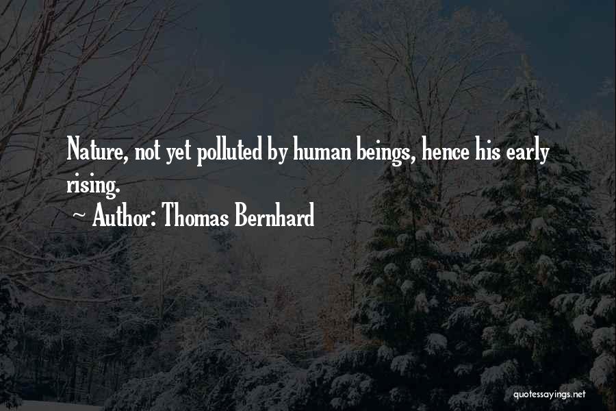 Thomas Bernhard Quotes: Nature, Not Yet Polluted By Human Beings, Hence His Early Rising.
