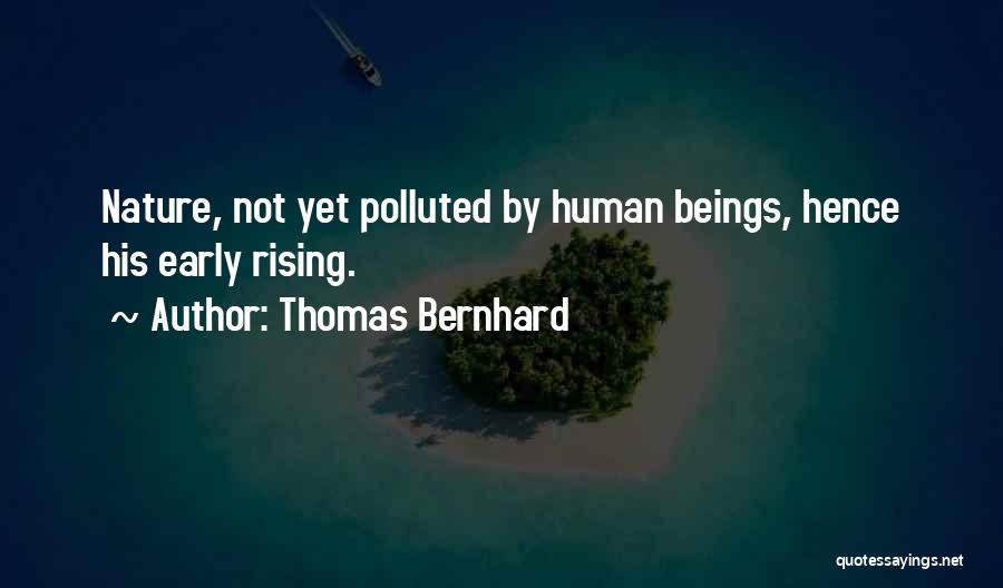 Thomas Bernhard Quotes: Nature, Not Yet Polluted By Human Beings, Hence His Early Rising.
