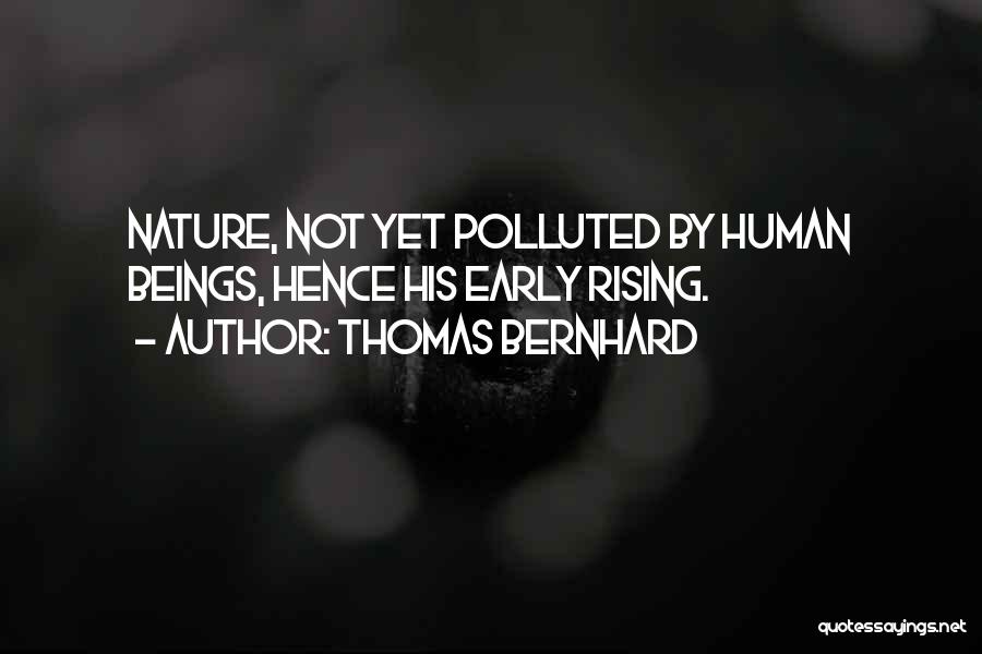Thomas Bernhard Quotes: Nature, Not Yet Polluted By Human Beings, Hence His Early Rising.