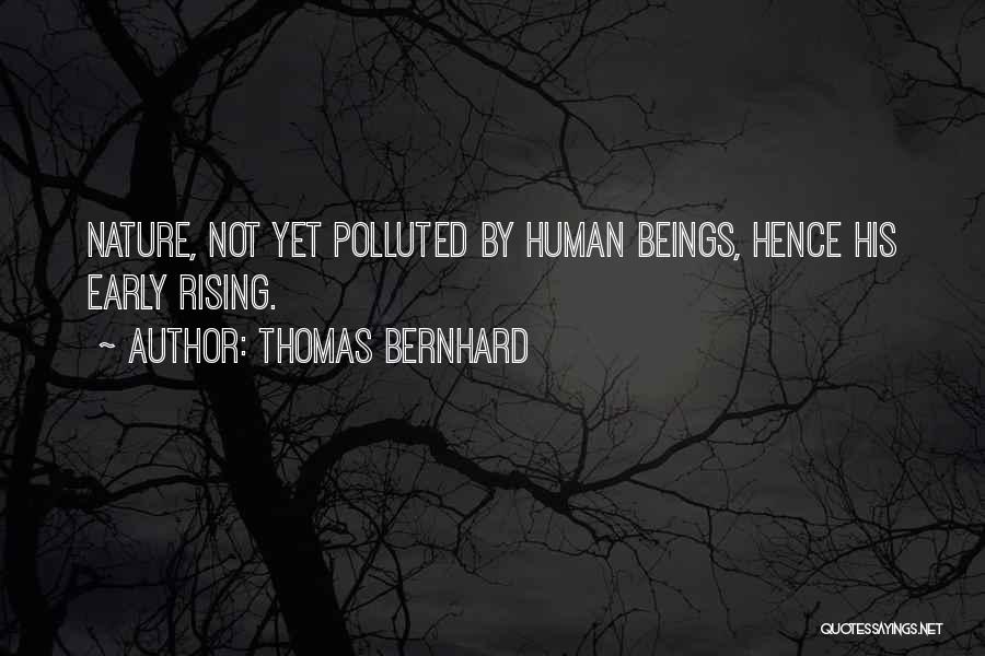 Thomas Bernhard Quotes: Nature, Not Yet Polluted By Human Beings, Hence His Early Rising.