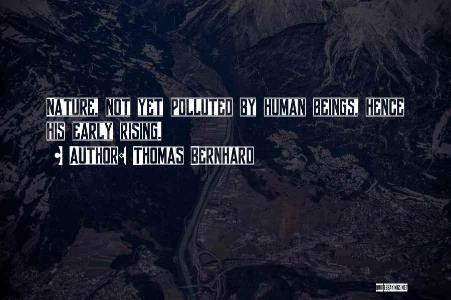 Thomas Bernhard Quotes: Nature, Not Yet Polluted By Human Beings, Hence His Early Rising.