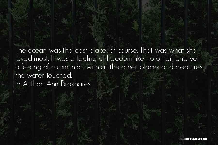 Ann Brashares Quotes: The Ocean Was The Best Place, Of Course. That Was What She Loved Most. It Was A Feeling Of Freedom