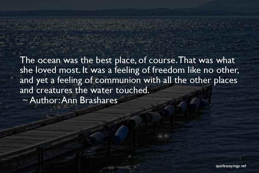 Ann Brashares Quotes: The Ocean Was The Best Place, Of Course. That Was What She Loved Most. It Was A Feeling Of Freedom