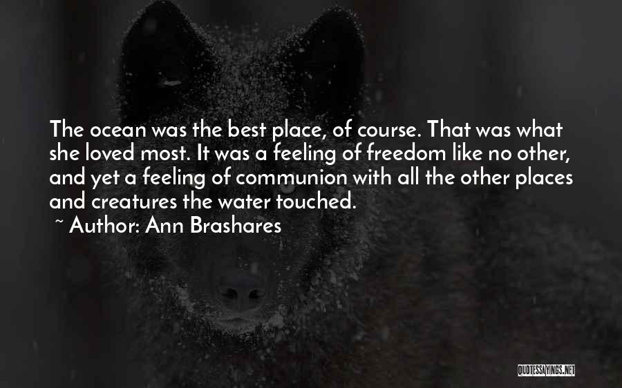 Ann Brashares Quotes: The Ocean Was The Best Place, Of Course. That Was What She Loved Most. It Was A Feeling Of Freedom