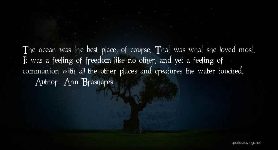 Ann Brashares Quotes: The Ocean Was The Best Place, Of Course. That Was What She Loved Most. It Was A Feeling Of Freedom