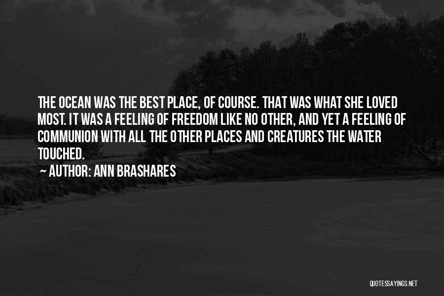 Ann Brashares Quotes: The Ocean Was The Best Place, Of Course. That Was What She Loved Most. It Was A Feeling Of Freedom