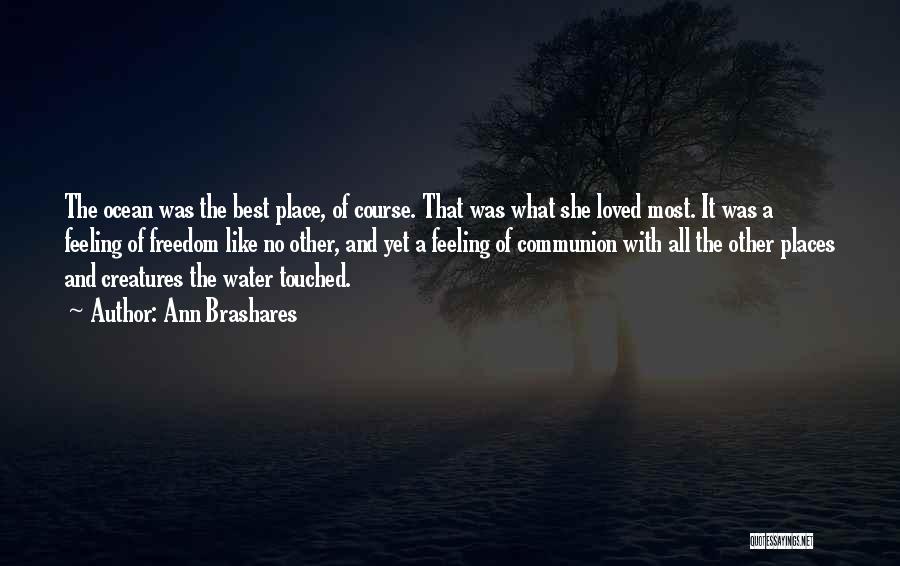 Ann Brashares Quotes: The Ocean Was The Best Place, Of Course. That Was What She Loved Most. It Was A Feeling Of Freedom