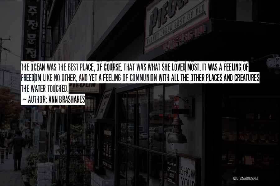 Ann Brashares Quotes: The Ocean Was The Best Place, Of Course. That Was What She Loved Most. It Was A Feeling Of Freedom