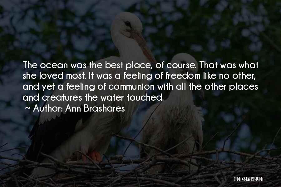 Ann Brashares Quotes: The Ocean Was The Best Place, Of Course. That Was What She Loved Most. It Was A Feeling Of Freedom