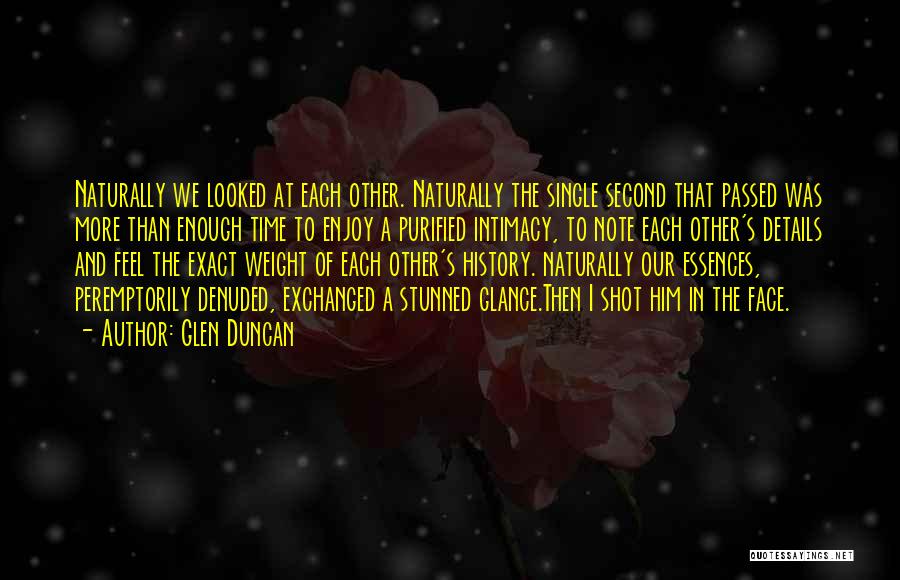 Glen Duncan Quotes: Naturally We Looked At Each Other. Naturally The Single Second That Passed Was More Than Enough Time To Enjoy A