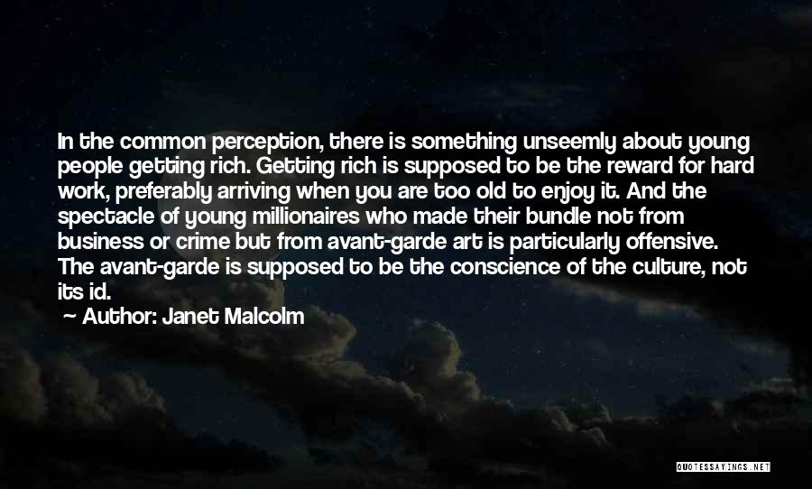 Janet Malcolm Quotes: In The Common Perception, There Is Something Unseemly About Young People Getting Rich. Getting Rich Is Supposed To Be The