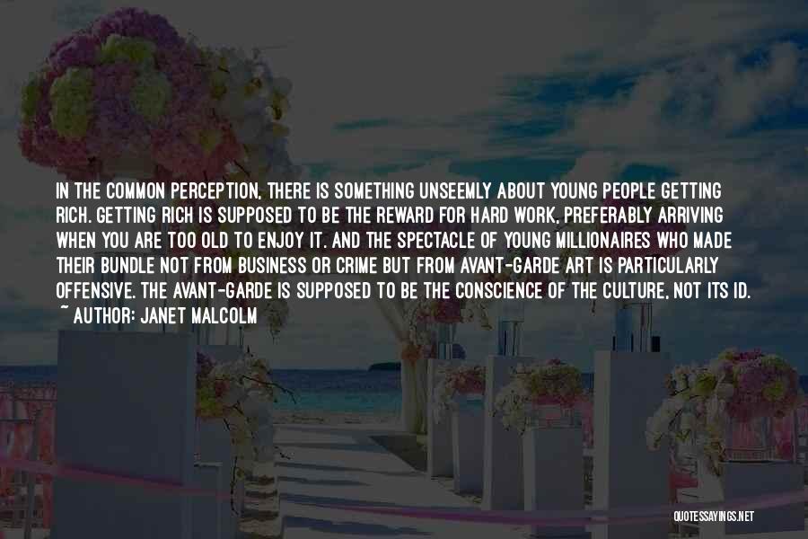 Janet Malcolm Quotes: In The Common Perception, There Is Something Unseemly About Young People Getting Rich. Getting Rich Is Supposed To Be The