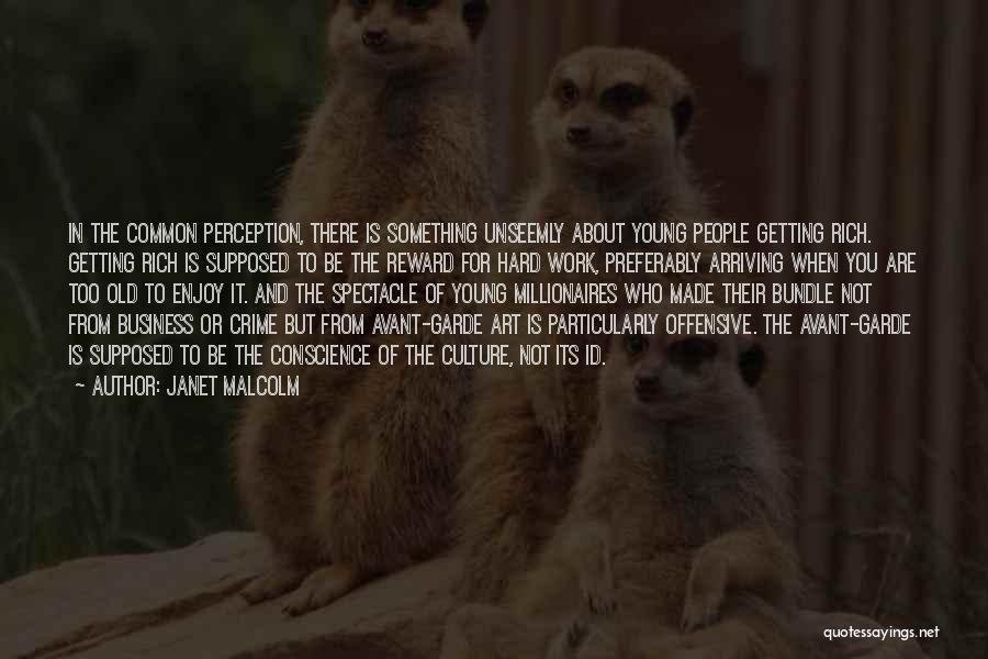 Janet Malcolm Quotes: In The Common Perception, There Is Something Unseemly About Young People Getting Rich. Getting Rich Is Supposed To Be The