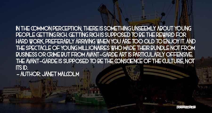 Janet Malcolm Quotes: In The Common Perception, There Is Something Unseemly About Young People Getting Rich. Getting Rich Is Supposed To Be The