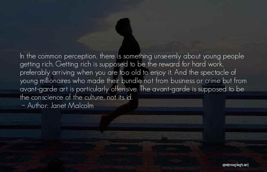 Janet Malcolm Quotes: In The Common Perception, There Is Something Unseemly About Young People Getting Rich. Getting Rich Is Supposed To Be The