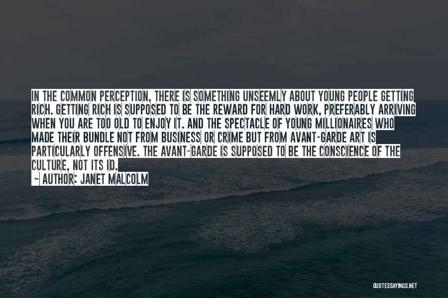 Janet Malcolm Quotes: In The Common Perception, There Is Something Unseemly About Young People Getting Rich. Getting Rich Is Supposed To Be The