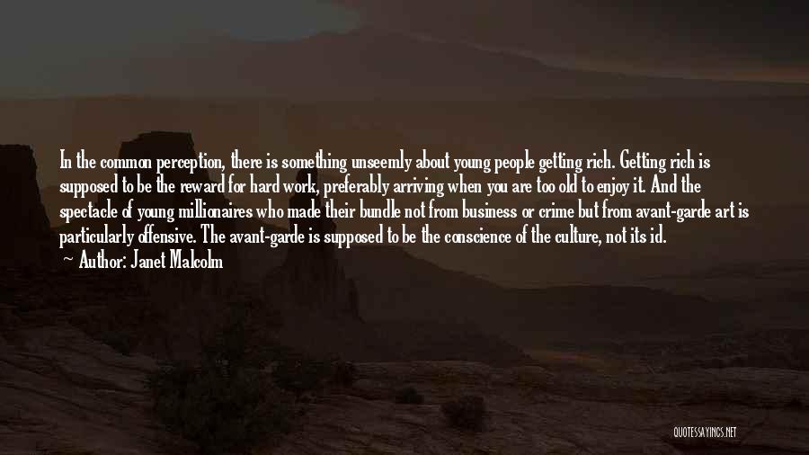 Janet Malcolm Quotes: In The Common Perception, There Is Something Unseemly About Young People Getting Rich. Getting Rich Is Supposed To Be The