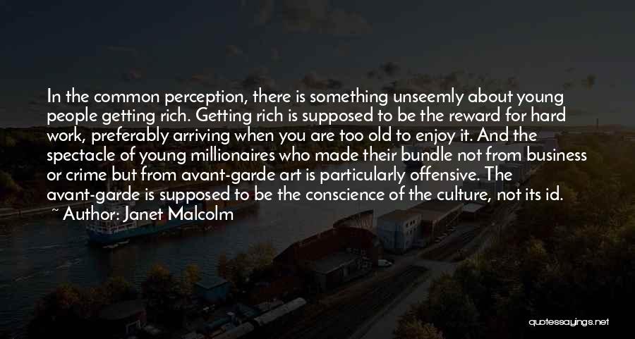 Janet Malcolm Quotes: In The Common Perception, There Is Something Unseemly About Young People Getting Rich. Getting Rich Is Supposed To Be The