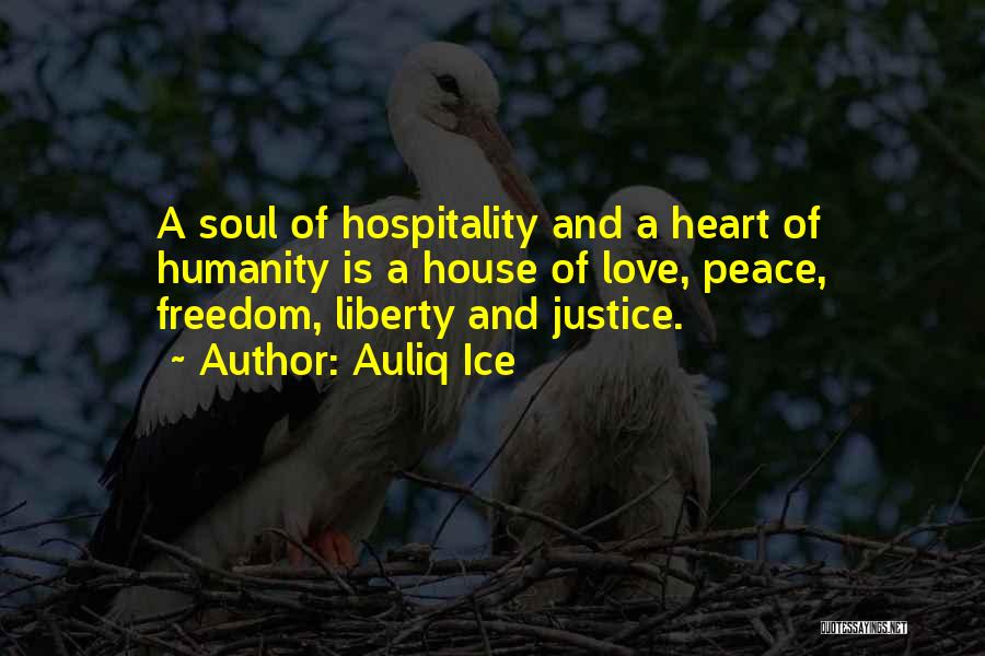 Auliq Ice Quotes: A Soul Of Hospitality And A Heart Of Humanity Is A House Of Love, Peace, Freedom, Liberty And Justice.