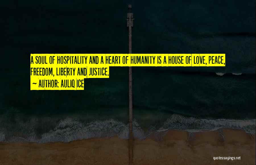 Auliq Ice Quotes: A Soul Of Hospitality And A Heart Of Humanity Is A House Of Love, Peace, Freedom, Liberty And Justice.