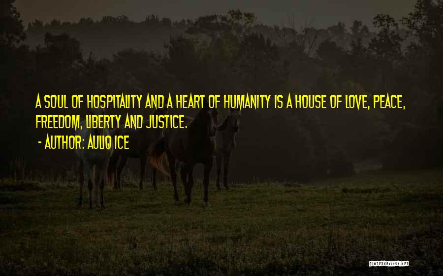 Auliq Ice Quotes: A Soul Of Hospitality And A Heart Of Humanity Is A House Of Love, Peace, Freedom, Liberty And Justice.