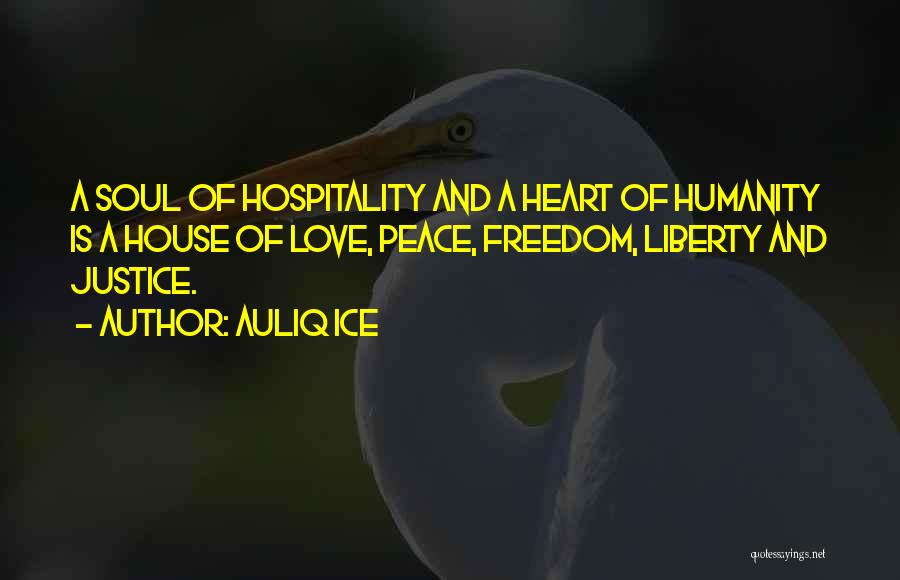 Auliq Ice Quotes: A Soul Of Hospitality And A Heart Of Humanity Is A House Of Love, Peace, Freedom, Liberty And Justice.