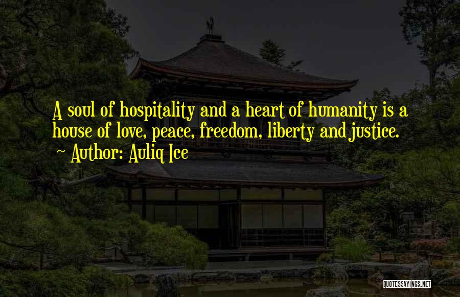 Auliq Ice Quotes: A Soul Of Hospitality And A Heart Of Humanity Is A House Of Love, Peace, Freedom, Liberty And Justice.