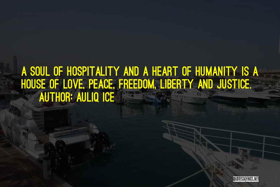 Auliq Ice Quotes: A Soul Of Hospitality And A Heart Of Humanity Is A House Of Love, Peace, Freedom, Liberty And Justice.