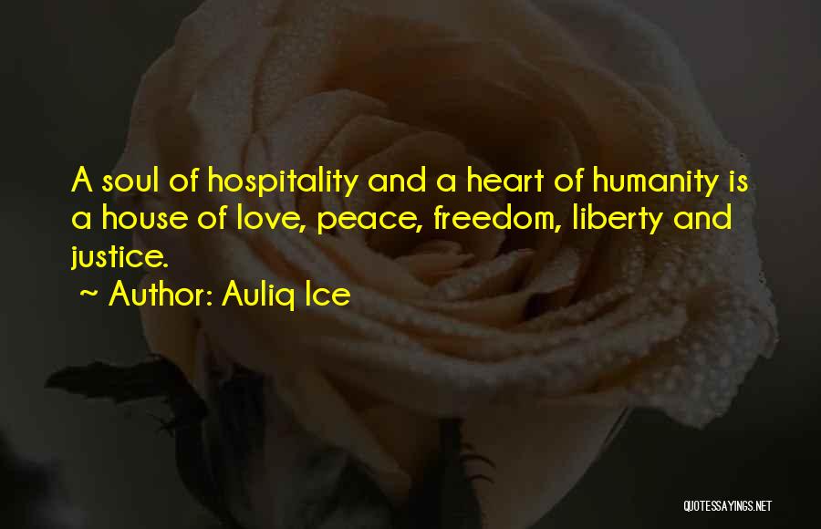 Auliq Ice Quotes: A Soul Of Hospitality And A Heart Of Humanity Is A House Of Love, Peace, Freedom, Liberty And Justice.