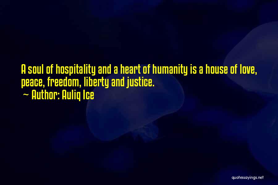 Auliq Ice Quotes: A Soul Of Hospitality And A Heart Of Humanity Is A House Of Love, Peace, Freedom, Liberty And Justice.