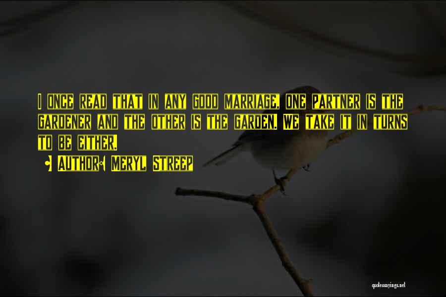 Meryl Streep Quotes: I Once Read That In Any Good Marriage, One Partner Is The Gardener And The Other Is The Garden. We