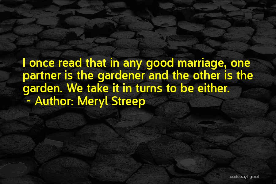 Meryl Streep Quotes: I Once Read That In Any Good Marriage, One Partner Is The Gardener And The Other Is The Garden. We